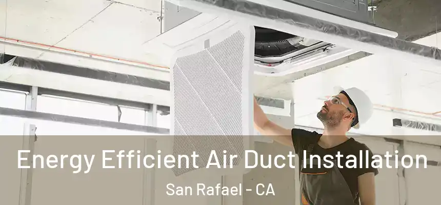  Energy Efficient Air Duct Installation San Rafael - CA