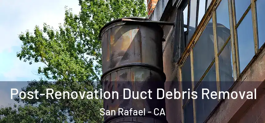  Post-Renovation Duct Debris Removal San Rafael - CA
